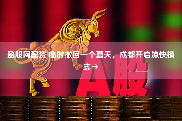 盈股网配资 临时撤回一个夏天，成都开启凉快模式→