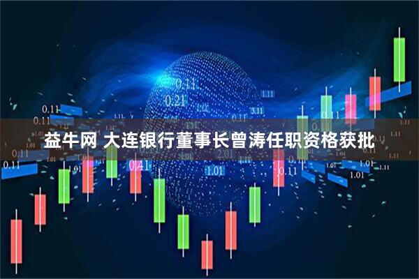 益牛网 大连银行董事长曾涛任职资格获批