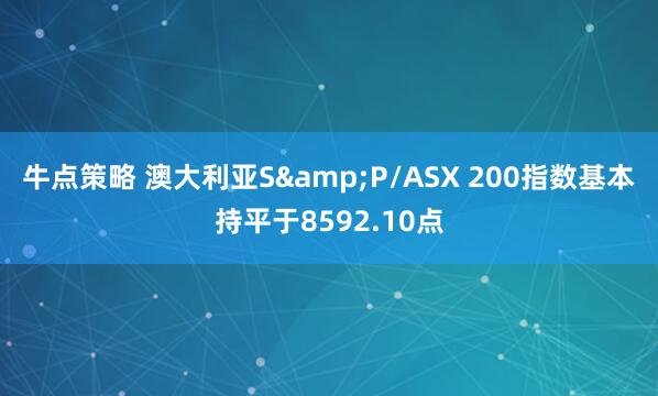 牛点策略 澳大利亚S&P/ASX 200指数基本持平于8592.10点