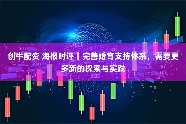 创牛配资 海报时评丨完善婚育支持体系，需要更多新的探索与实践