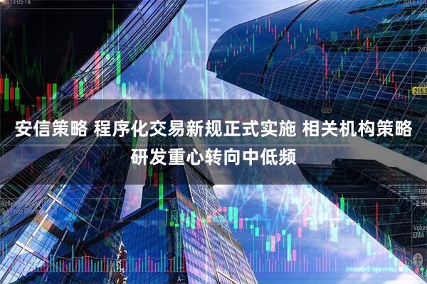 安信策略 程序化交易新规正式实施 相关机构策略研发重心转向中低频