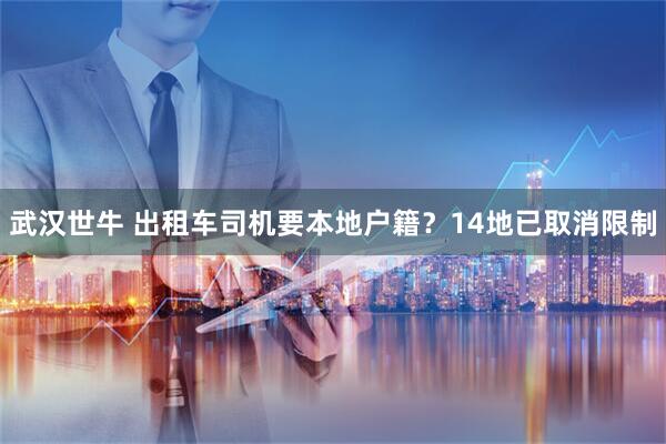 武汉世牛 出租车司机要本地户籍？14地已取消限制
