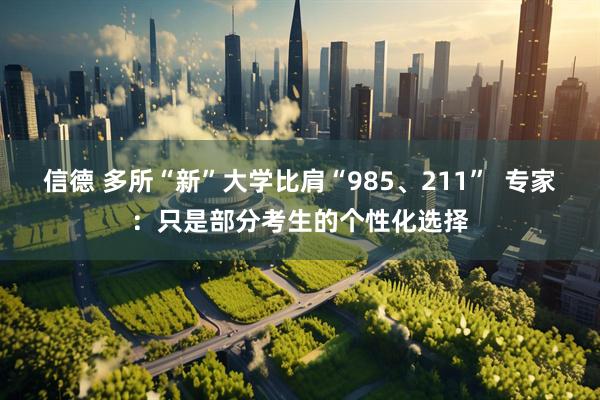 信德 多所“新”大学比肩“985、211”  专家：只是部分考生的个性化选择