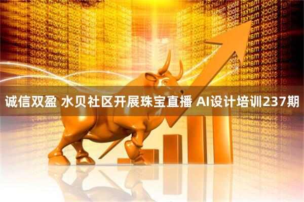 诚信双盈 水贝社区开展珠宝直播 AI设计培训237期