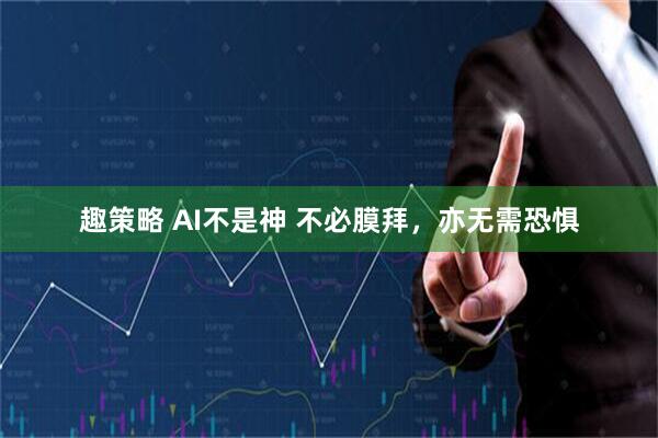 趣策略 AI不是神 不必膜拜，亦无需恐惧