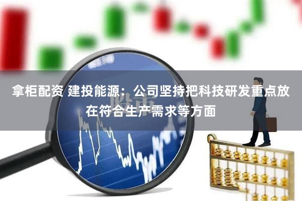 拿柜配资 建投能源：公司坚持把科技研发重点放在符合生产需求等方面