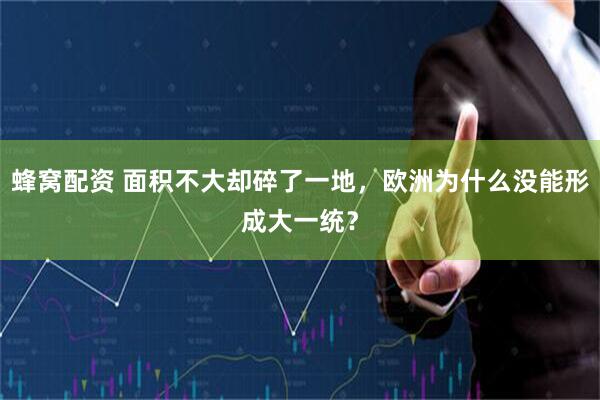 蜂窝配资 面积不大却碎了一地，欧洲为什么没能形成大一统？
